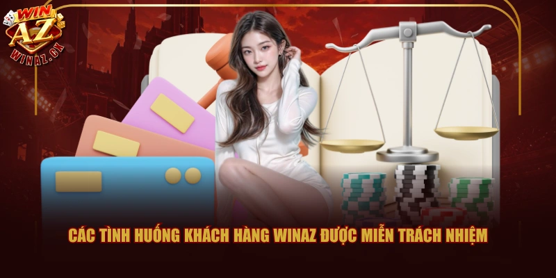 Chính Sách Miễn Trách Nhiệm Đối Với WINAZ 3 Các tình huống khách hàng WINAZ được miễn trách nhiệm