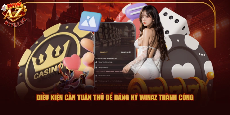 Đăng Ký WINAZ Nhanh Chóng Và Thành Công Chỉ Với 3 Bước 1 Điều kiện cần tuân thủ để đăng ký WINAZ thành công