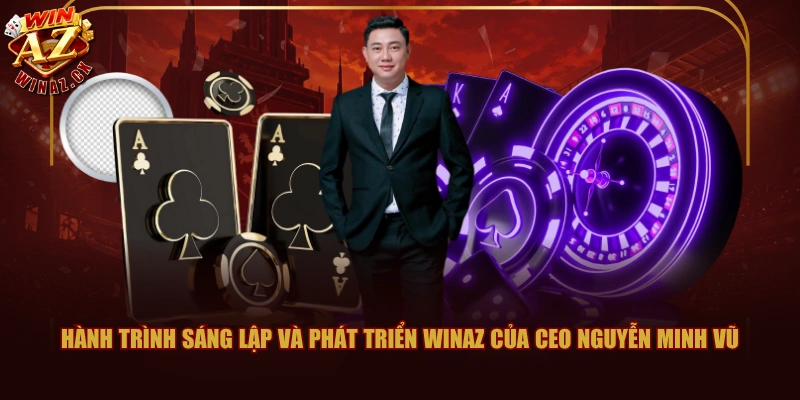 Tác Giả WINAZ Minh Vũ Và Hành Trình Xây Dựng Cổng Game 2 Hành trình sáng lập và phát triển WINAZ của CEO Nguyễn Minh Vũ