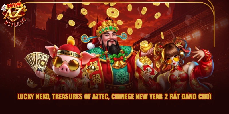 Giới Thiệu Game Nổ Hũ Đổi Thưởng WINAZ Và Giải Đáp FAQ 2 Lucky Neko, Treasures of Aztec, Chinese New Year 2 rất đáng chơi