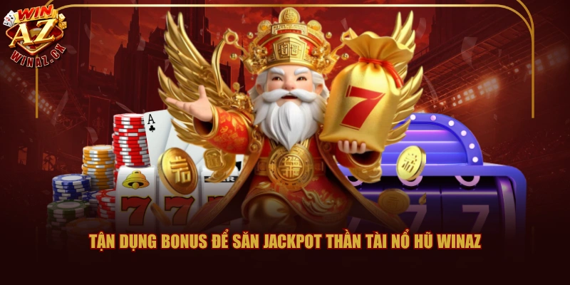 Cẩm Nang Chinh Phục Thần Tài Nổ Hũ WINAZ Chất Lượng 3 Tận dụng bonus để săn Jackpot Thần Tài Nổ Hũ WINAZ