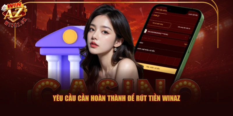Rút Tiền WINAZ Với Hệ Thống Thanh Toán Tự Động 24/7 1 Yêu cầu cần hoàn thành để rút tiền WINAZ